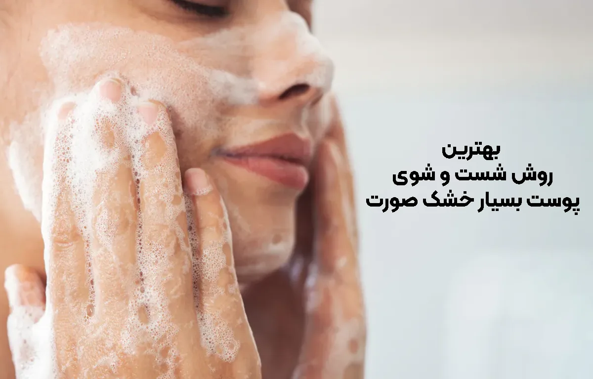 بهترین روش شست‌ و شوی پوست بسیار خشک صورت