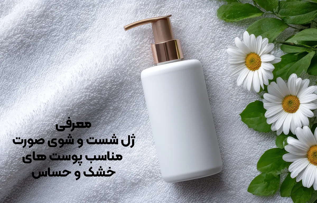 معرفی ژل شست و شوی صورت مناسب پوست های خشک و حساس