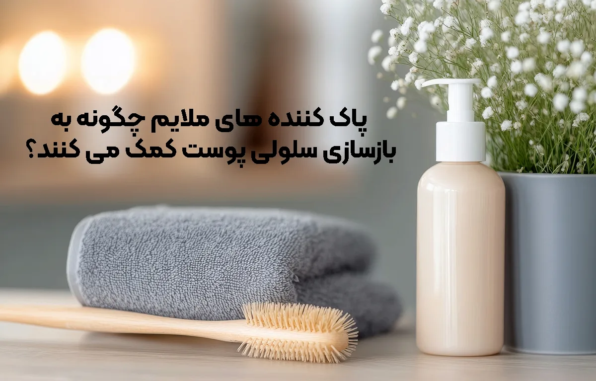 پاک ‌کننده ‌های ملایم چگونه به بازسازی سلولی پوست کمک می ‌کنند؟