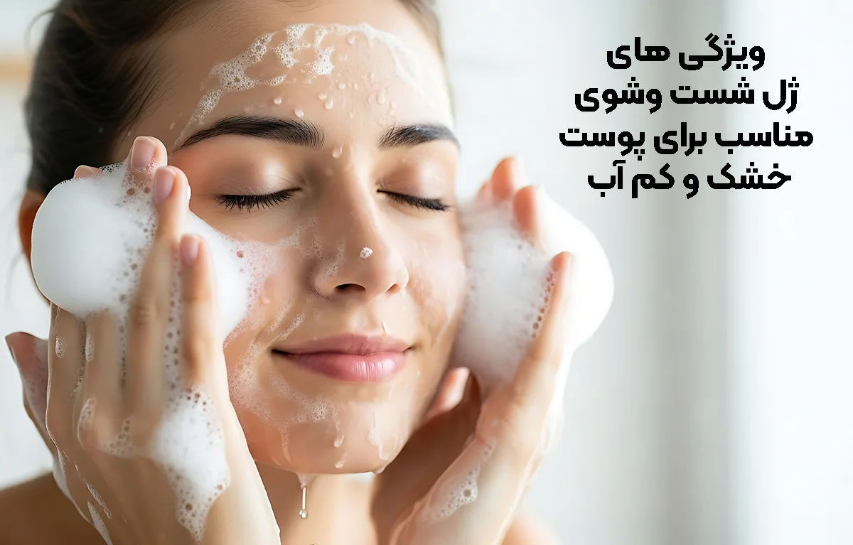 ویژگی‌ های ژل شست ‌وشوی مناسب برای پوست خشک و کم ‌آب