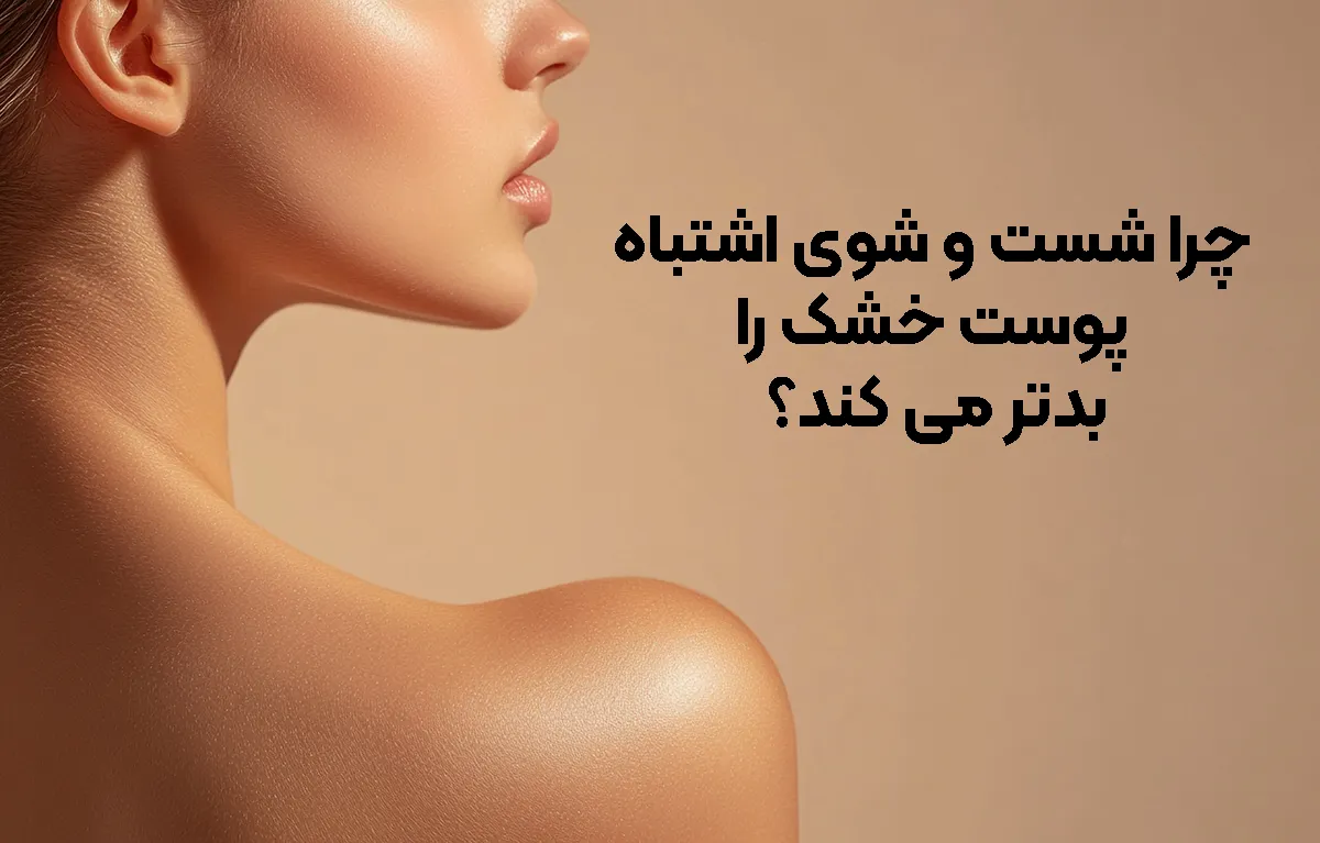چرا شست و شوی اشتباه پوست خشک را بدتر می کند؟