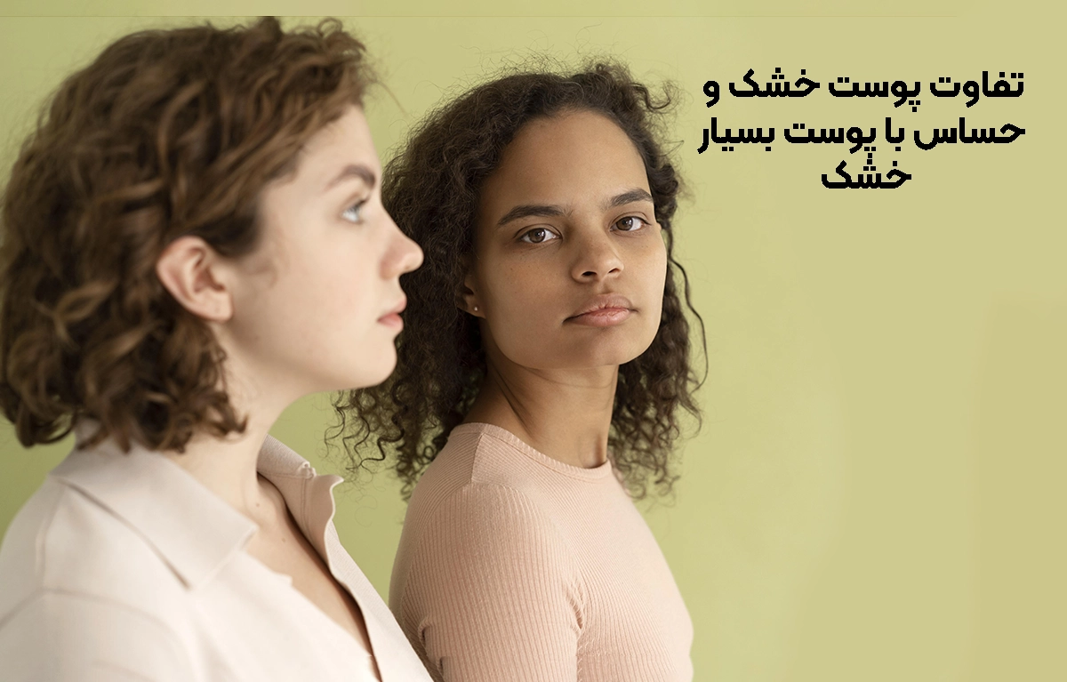پوست خشک با پوست بسیار حساس چه تفاوتی دارد