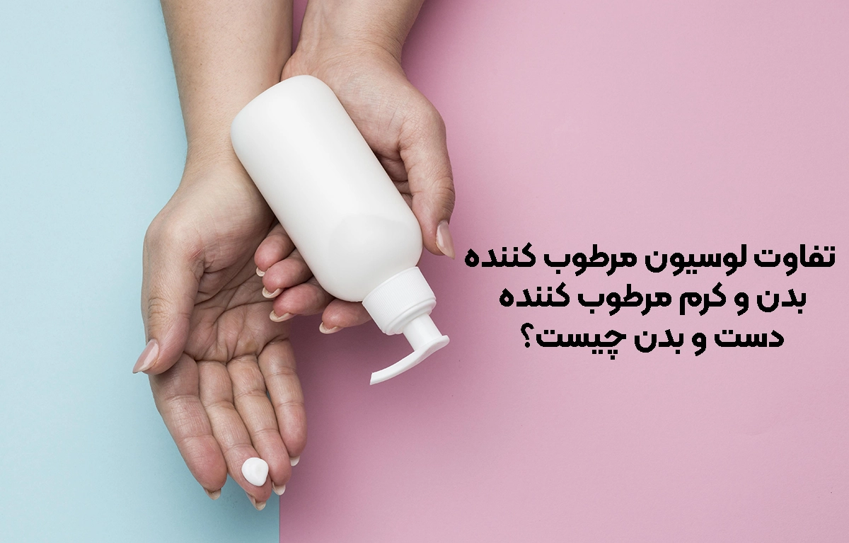 تفاوت لوسیون مرطوب کننده بدن و کرم مرطوب کننده دست و بدن چیست؟