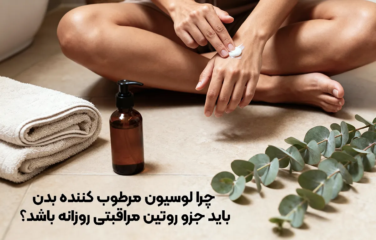 چرا لوسیون مرطوب‌ کننده بدن باید جزو روتین مراقبتی روزانه باشد؟
