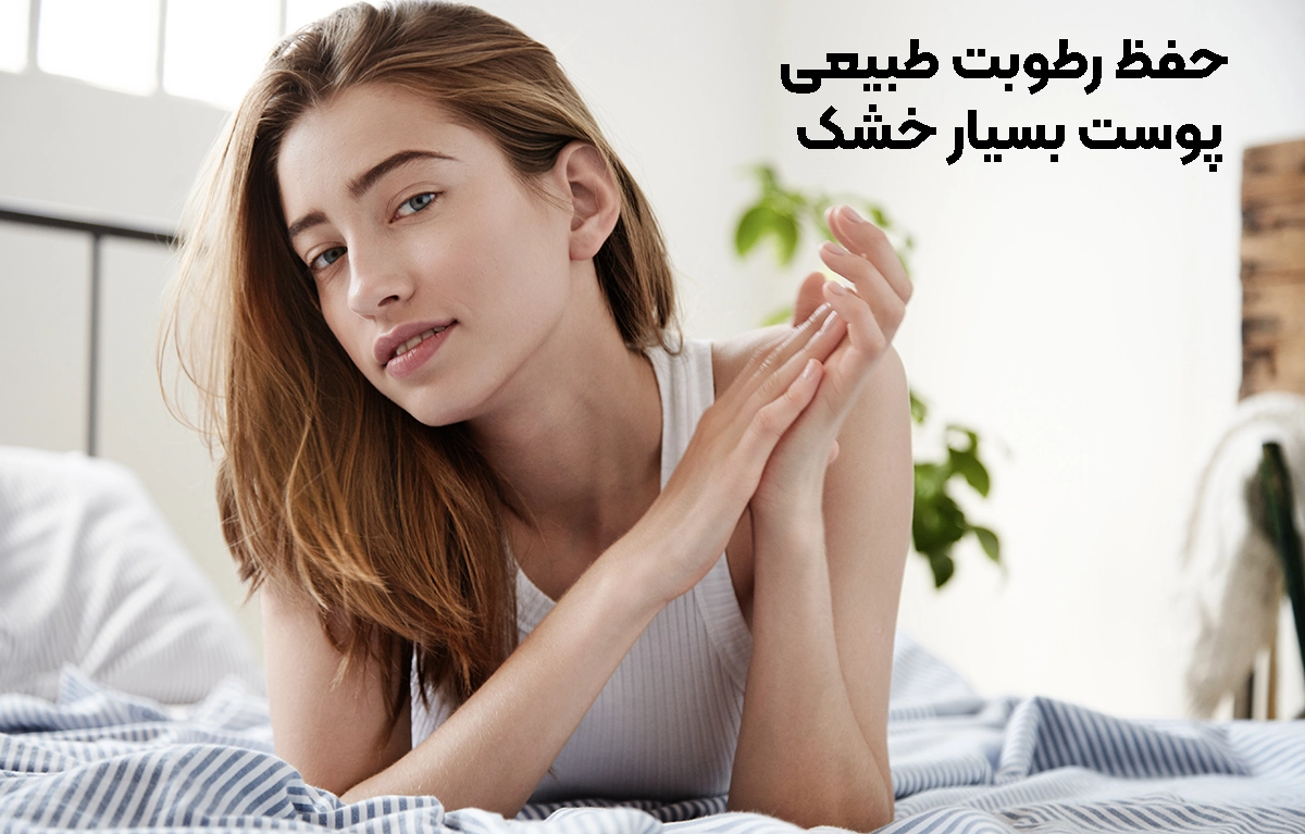 روش های حفظ رطوبت طبیعی پوست بسیار خشک