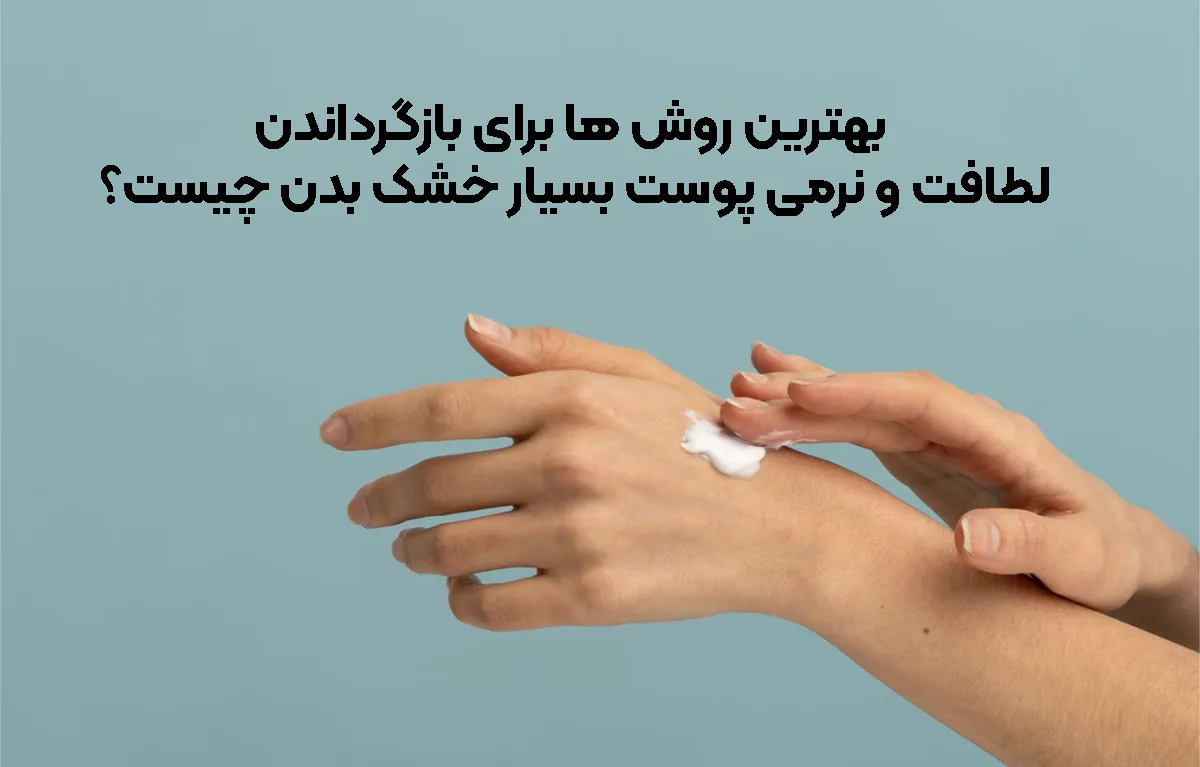 بهترین روش‌ ها برای بازگرداندن لطافت و نرمی پوست بسیار خشک بدن چیست؟