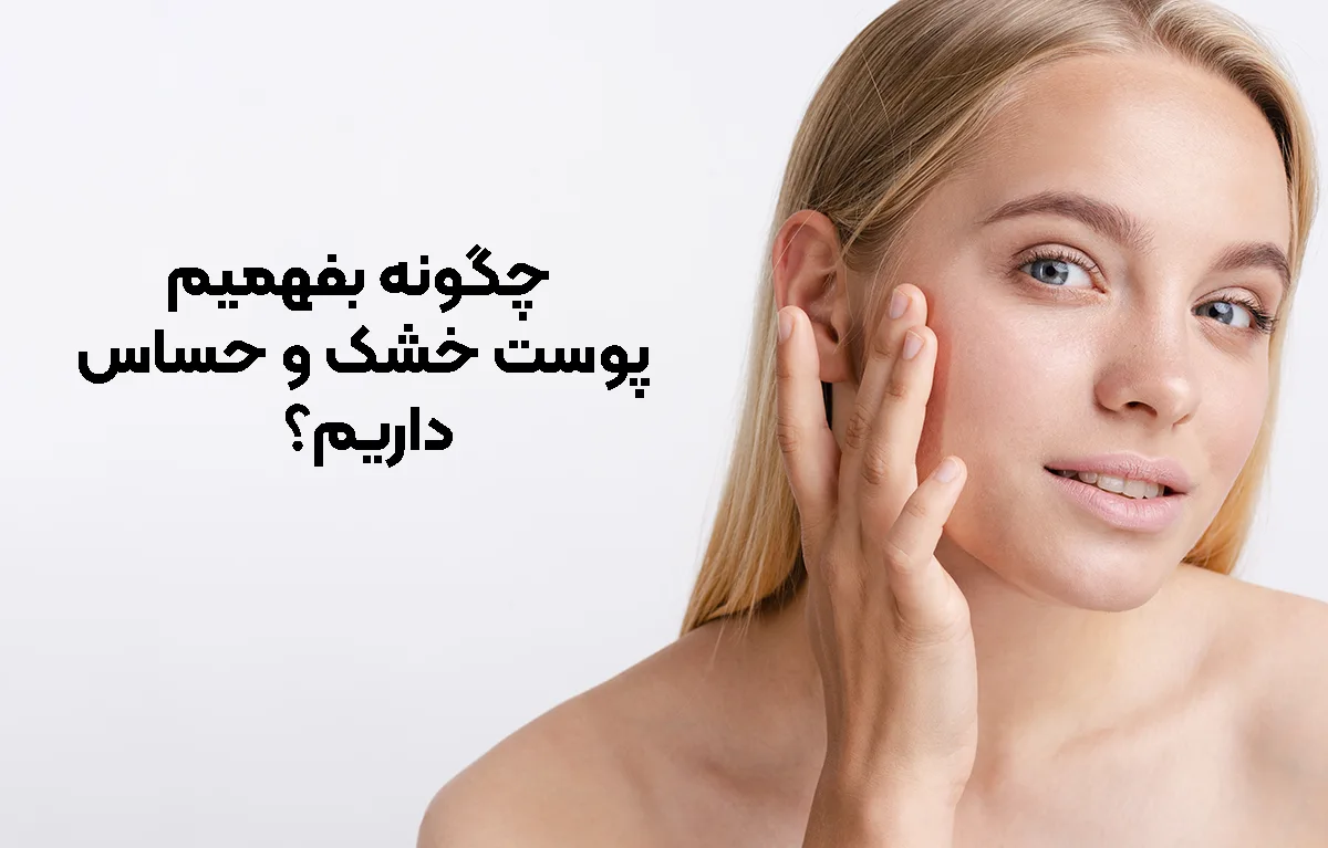 چگونه بفهمیم پوست خشک و حساس داریم؟