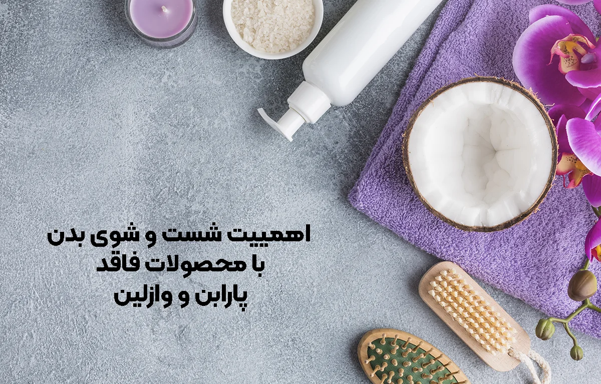اهمییت شست‌ و شوی بدن با مواد فاقد پارابن و وازلین