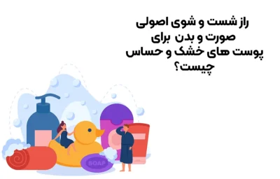 راز شست‌ و شوی اصولی صورت و بدن برای پوست‌ های خشک و حساس چیست؟