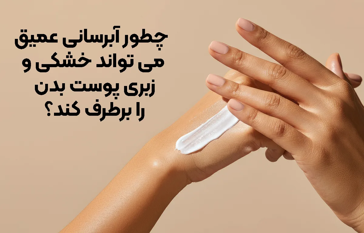 چطور آبرسانی عمیق می تواند خشکی و زبری پوست بدن را برطرف کند؟