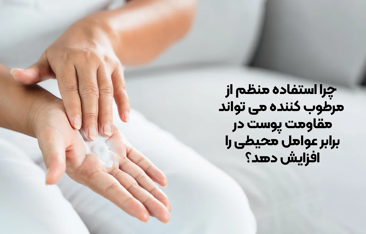 چرا استفاده منظم از مرطوب ‌کننده می ‌تواند مقاومت پوست در برابر عوامل محیطی را افزایش دهد؟